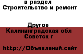  в раздел : Строительство и ремонт » Другое . Калининградская обл.,Советск г.